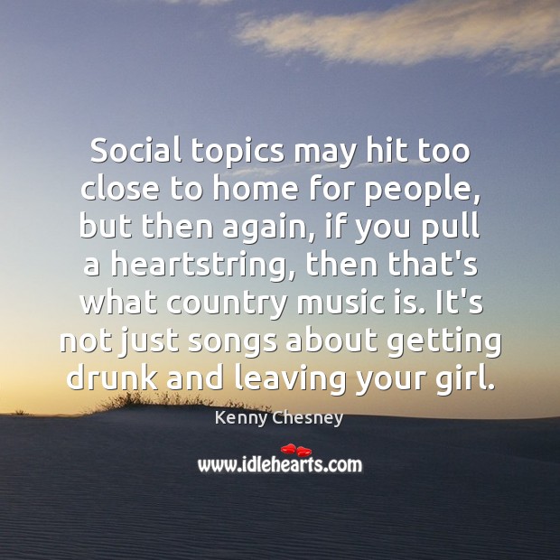 Social topics may hit too close to home for people, but then Kenny Chesney Picture Quote