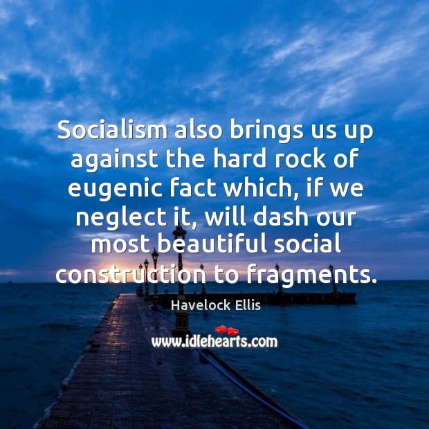 Socialism also brings us up against the hard rock of eugenic fact which Havelock Ellis Picture Quote