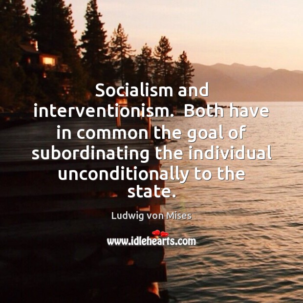 Socialism and interventionism.  Both have in common the goal of subordinating the Ludwig von Mises Picture Quote