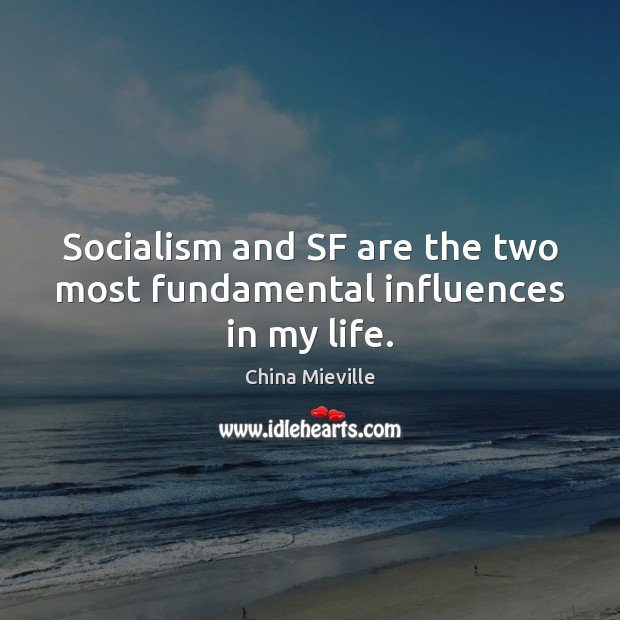 Socialism and SF are the two most fundamental influences in my life. China Mieville Picture Quote