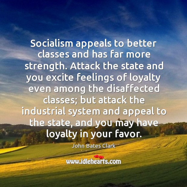Socialism appeals to better classes and has far more strength. John Bates Clark Picture Quote
