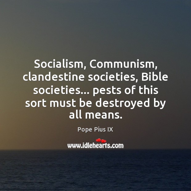 Socialism, Communism, clandestine societies, Bible societies… pests of this sort must be 