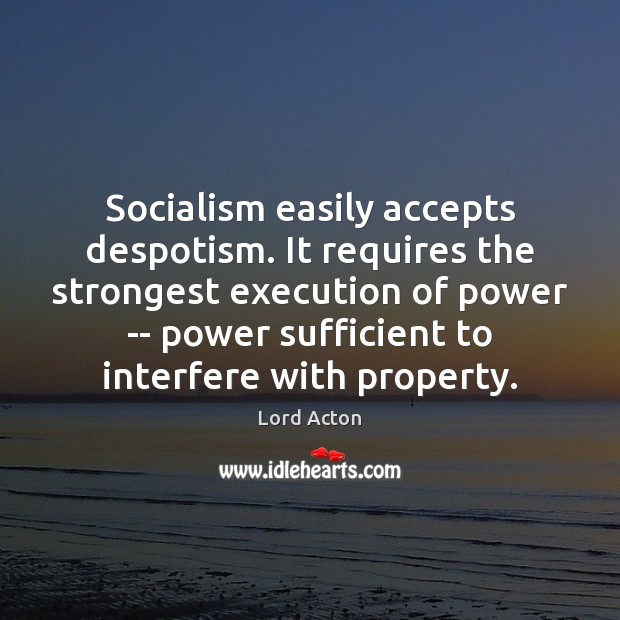 Socialism easily accepts despotism. It requires the strongest execution of power — Lord Acton Picture Quote