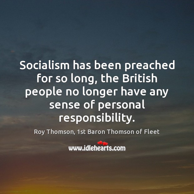 Socialism has been preached for so long, the British people no longer Roy Thomson, 1st Baron Thomson of Fleet Picture Quote