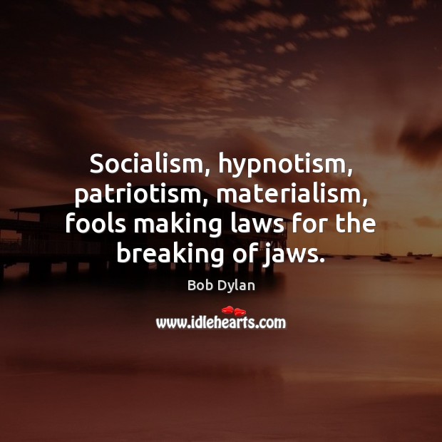 Socialism, hypnotism, patriotism, materialism, fools making laws for the breaking of jaws. Bob Dylan Picture Quote