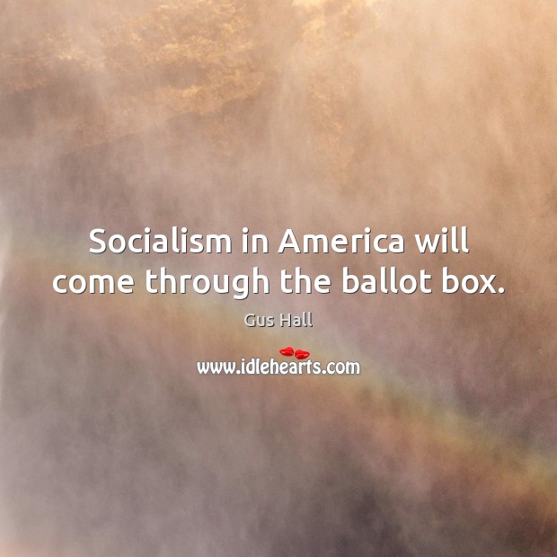 Socialism in America will come through the ballot box. Gus Hall Picture Quote