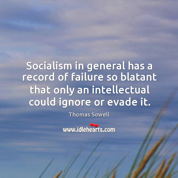Socialism in general has a record of failure so blatant that only an intellectual could ignore or evade it. Thomas Sowell Picture Quote