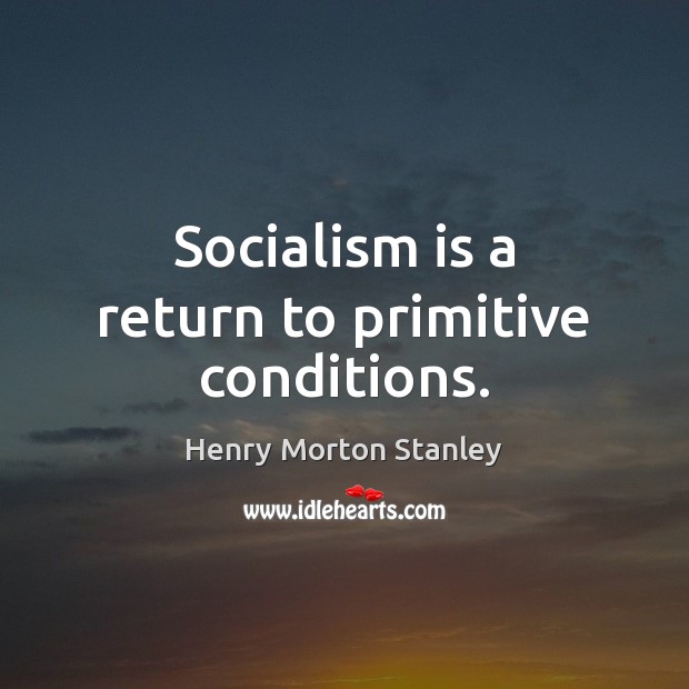 Socialism is a return to primitive conditions. Henry Morton Stanley Picture Quote