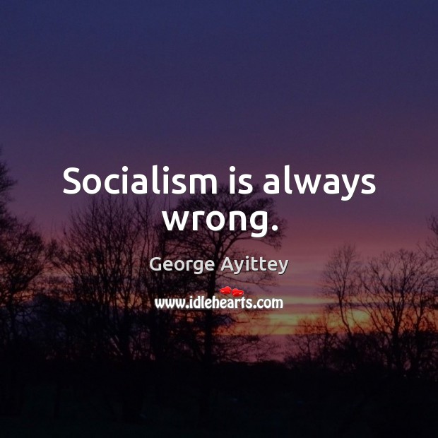 Socialism is always wrong. George Ayittey Picture Quote