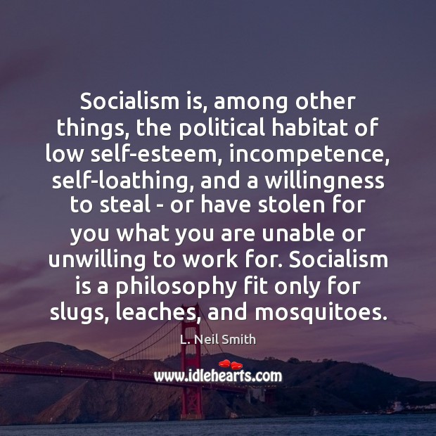 Socialism is, among other things, the political habitat of low self-esteem, incompetence, L. Neil Smith Picture Quote
