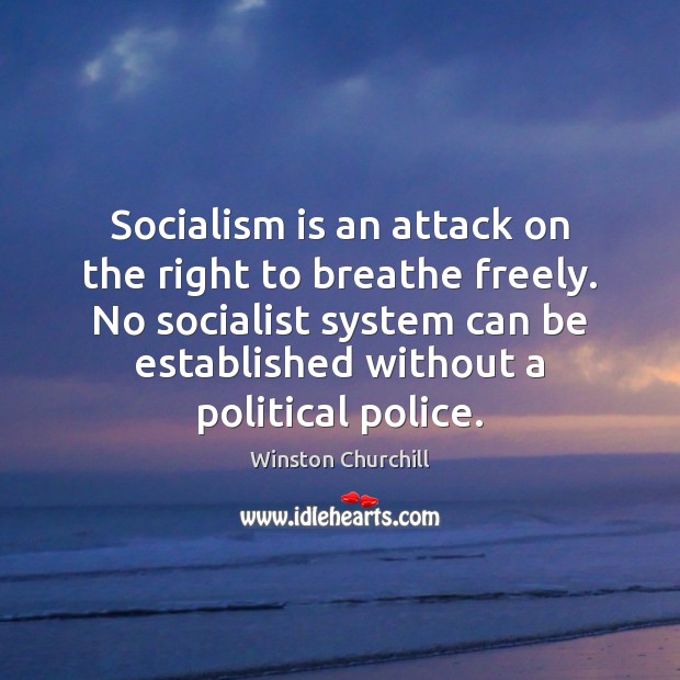 Socialism is an attack on the right to breathe freely. No socialist Winston Churchill Picture Quote