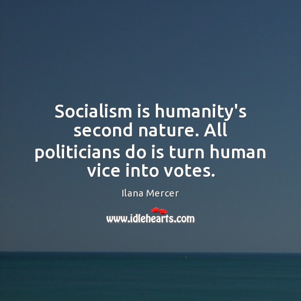 Socialism is humanity’s second nature. All politicians do is turn human vice into votes. Ilana Mercer Picture Quote