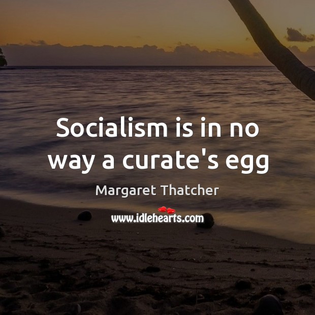 Socialism is in no way a curate’s egg Margaret Thatcher Picture Quote