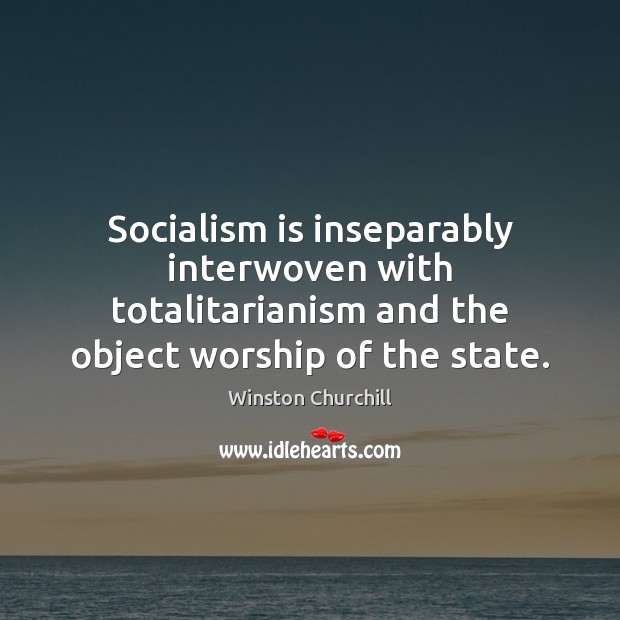 Socialism is inseparably interwoven with totalitarianism and the object worship of the Image