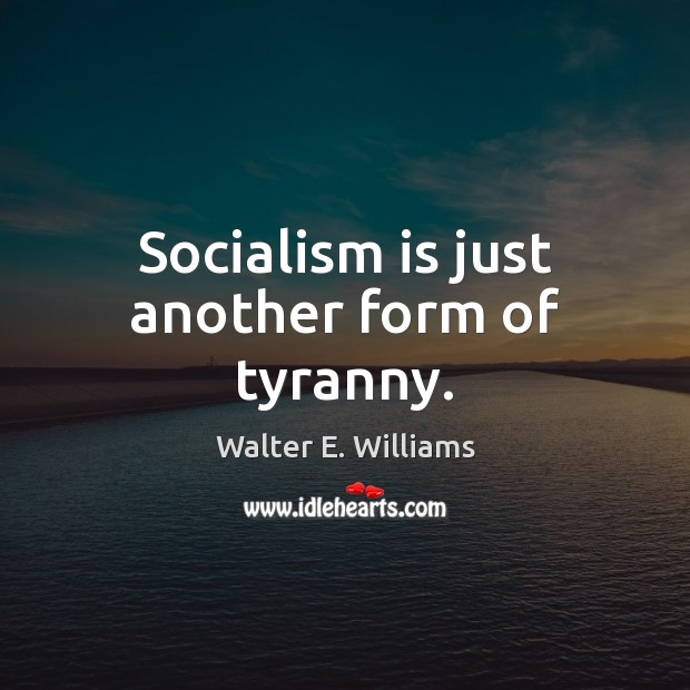 Socialism is just another form of tyranny. Walter E. Williams Picture Quote