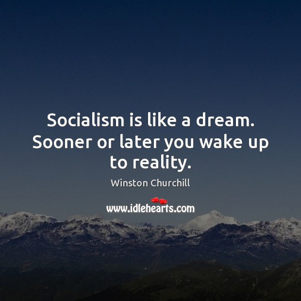 Socialism is like a dream. Sooner or later you wake up to reality. Winston Churchill Picture Quote