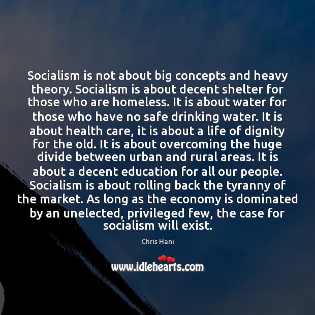 Socialism is not about big concepts and heavy theory. Socialism is about 
