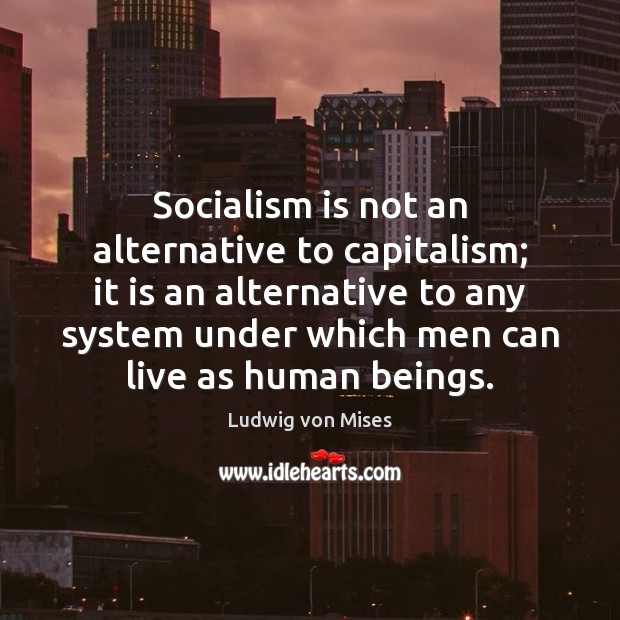 Socialism is not an alternative to capitalism; it is an alternative to Ludwig von Mises Picture Quote