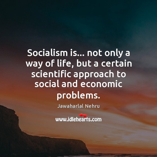 Socialism is… not only a way of life, but a certain scientific Jawaharlal Nehru Picture Quote