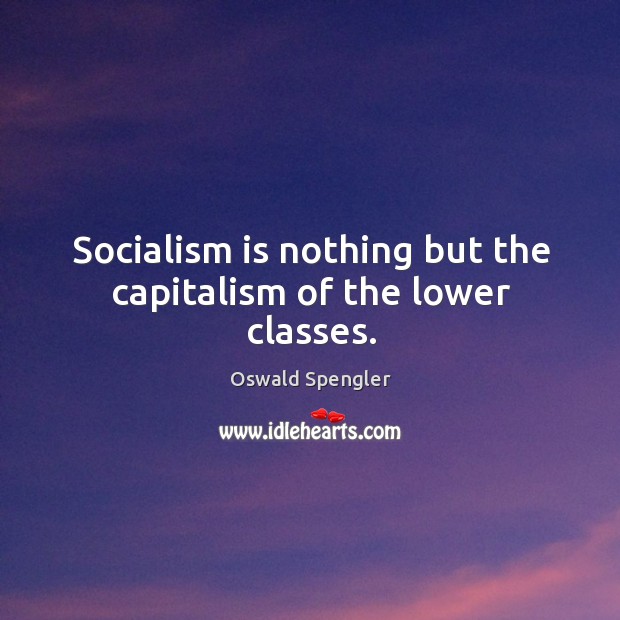 Socialism is nothing but the capitalism of the lower classes. Oswald Spengler Picture Quote