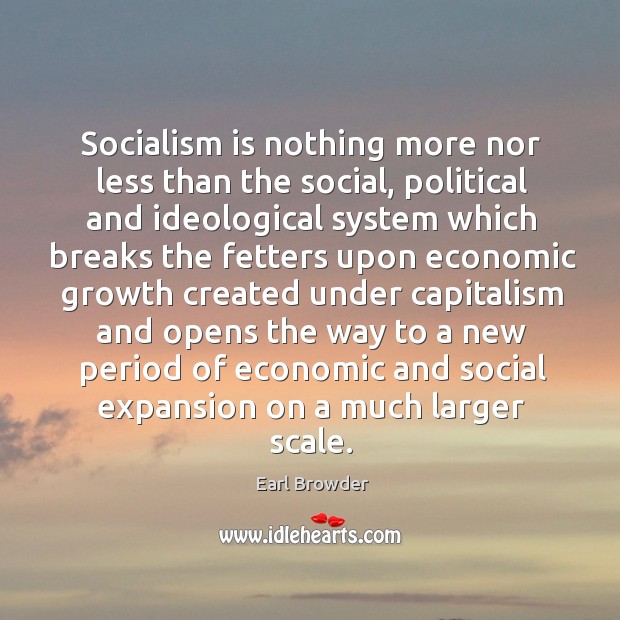 Socialism is nothing more nor less than the social, political and ideological system which breaks the Earl Browder Picture Quote