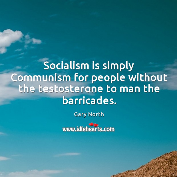 Socialism is simply communism for people without the testosterone to man the barricades. Gary North Picture Quote