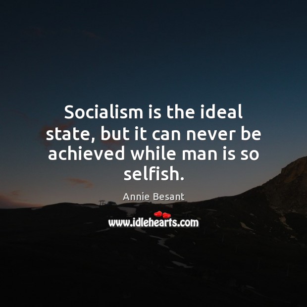 Socialism is the ideal state, but it can never be achieved while man is so selfish. Annie Besant Picture Quote