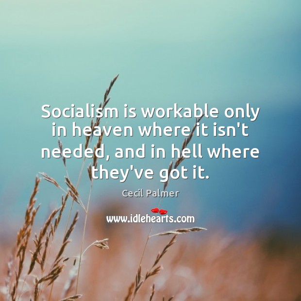Socialism is workable only in heaven where it isn’t needed, and in Image