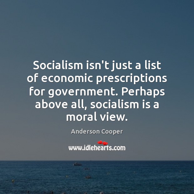 Socialism isn’t just a list of economic prescriptions for government. Perhaps above Anderson Cooper Picture Quote