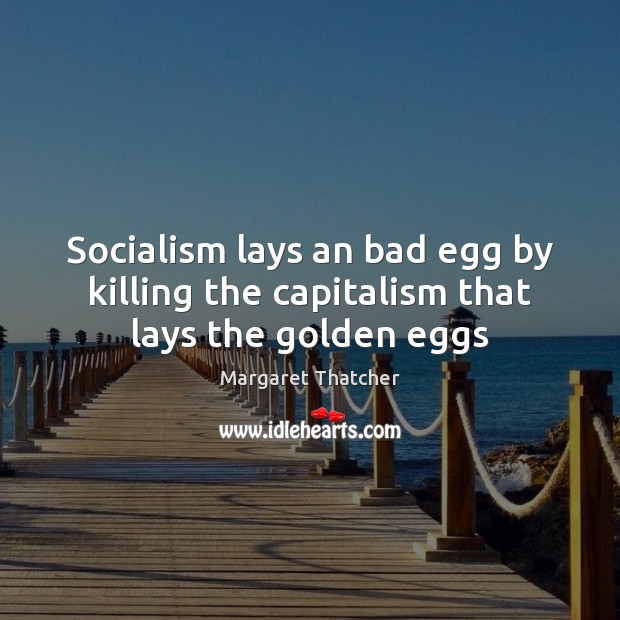 Socialism lays an bad egg by killing the capitalism that lays the golden eggs Margaret Thatcher Picture Quote