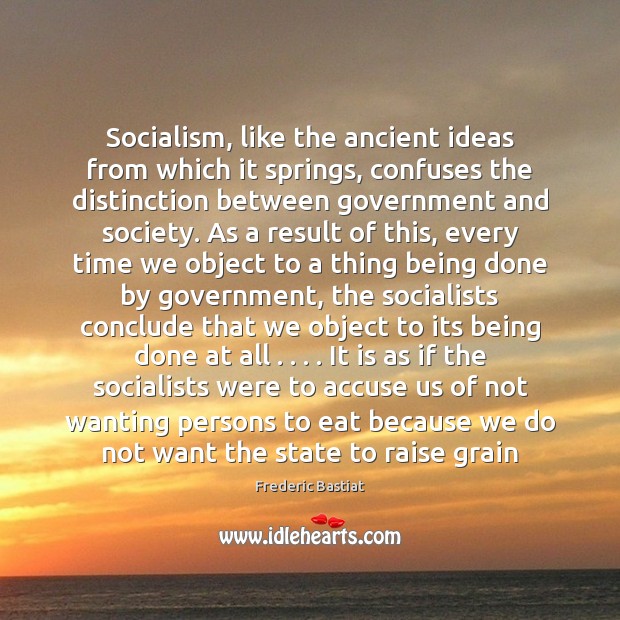 Socialism, like the ancient ideas from which it springs, confuses the distinction Frederic Bastiat Picture Quote