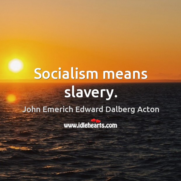 Socialism means slavery. John Emerich Edward Dalberg Acton Picture Quote