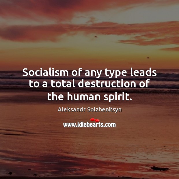 Socialism of any type leads to a total destruction of the human spirit. Aleksandr Solzhenitsyn Picture Quote