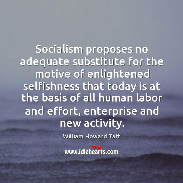 Socialism proposes no adequate substitute for the motive of enlightened selfishness that today Image