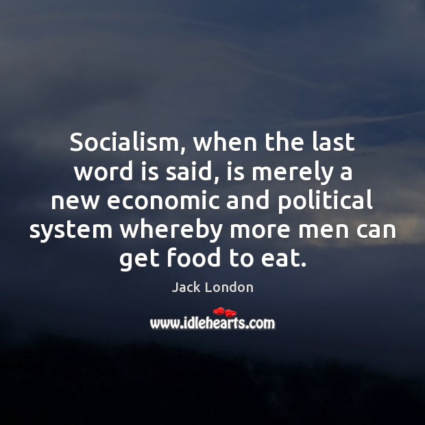 Socialism, when the last word is said, is merely a new economic Jack London Picture Quote