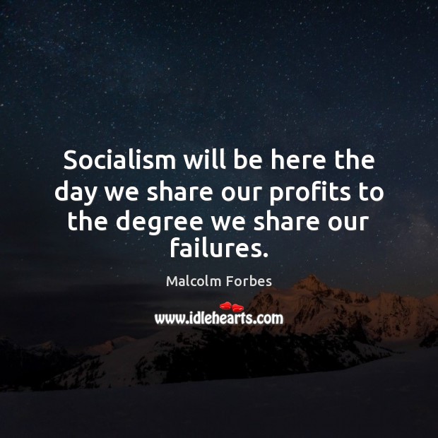 Socialism will be here the day we share our profits to the degree we share our failures. Malcolm Forbes Picture Quote