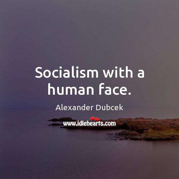 Socialism with a human face. Alexander Dubcek Picture Quote