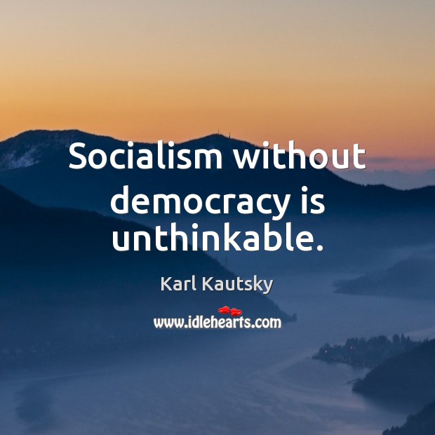 Socialism without democracy is unthinkable. Democracy Quotes Image