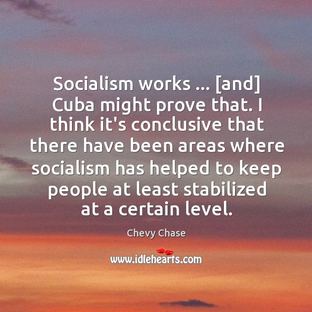 Socialism works … [and] Cuba might prove that. I think it’s conclusive that Image