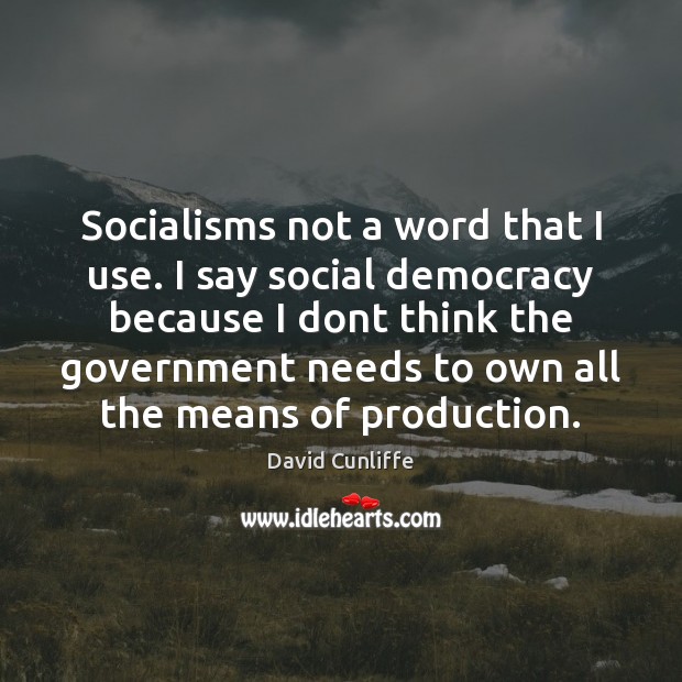 Socialisms not a word that I use. I say social democracy because David Cunliffe Picture Quote