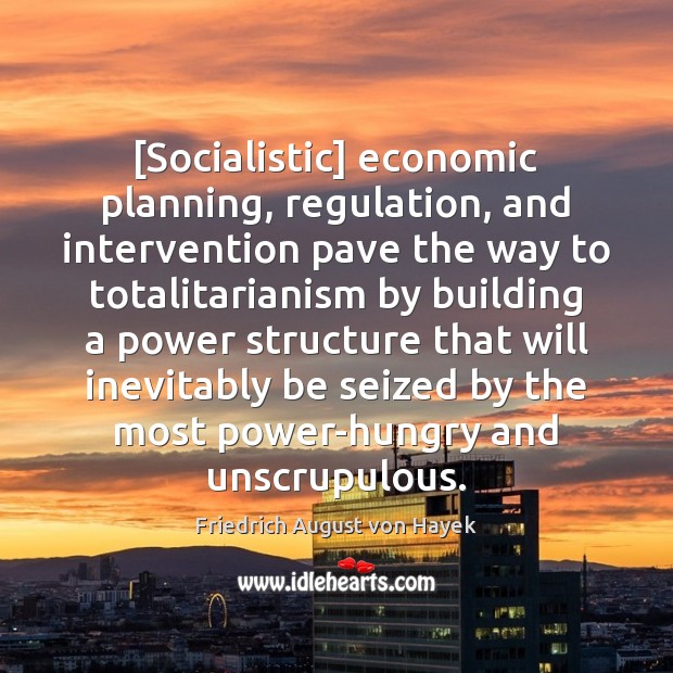 [Socialistic] economic planning, regulation, and intervention pave the way to totalitarianism by Friedrich August von Hayek Picture Quote