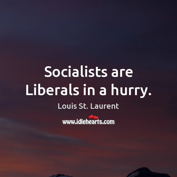 Socialists are Liberals in a hurry. Image