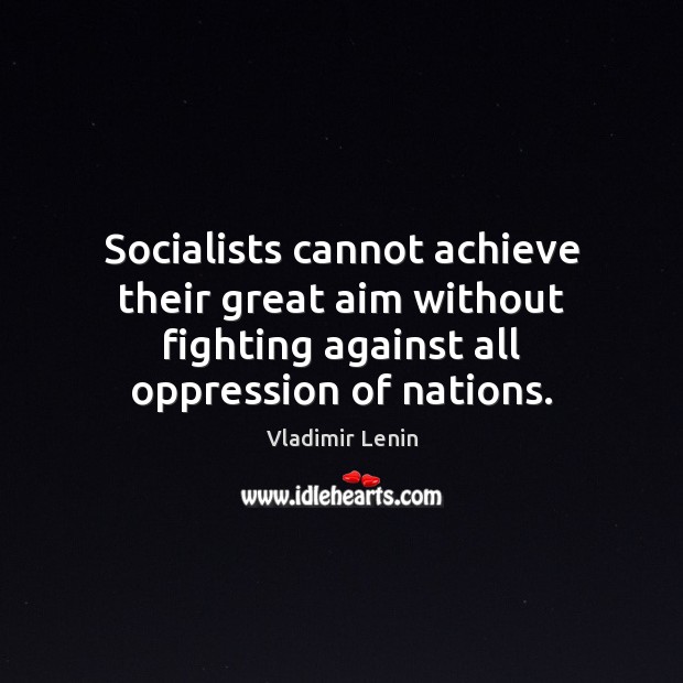 Socialists cannot achieve their great aim without fighting against all oppression of Vladimir Lenin Picture Quote
