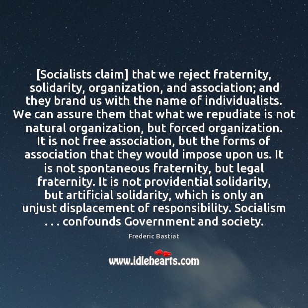 [Socialists claim] that we reject fraternity, solidarity, organization, and association; and they Frederic Bastiat Picture Quote