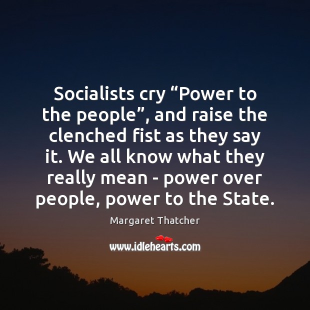 Socialists cry “Power to the people”, and raise the clenched fist as Margaret Thatcher Picture Quote