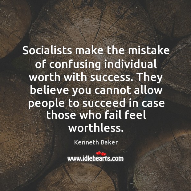 Socialists make the mistake of confusing individual worth with success. Kenneth Baker Picture Quote