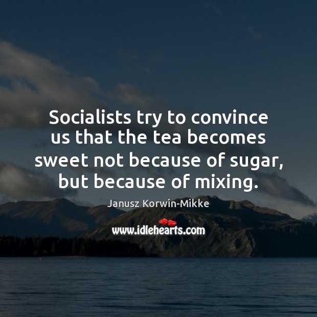 Socialists try to convince us that the tea becomes sweet not because Janusz Korwin-Mikke Picture Quote