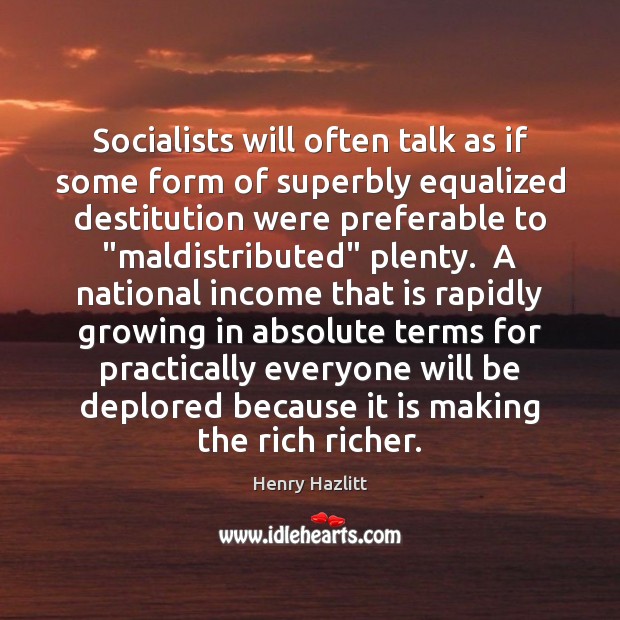 Socialists will often talk as if some form of superbly equalized destitution Income Quotes Image