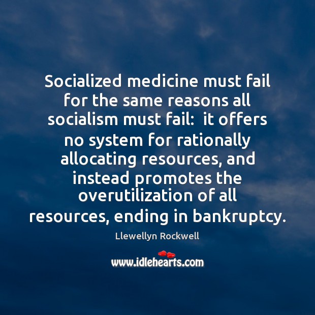 Socialized medicine must fail for the same reasons all socialism must fail: Llewellyn Rockwell Picture Quote