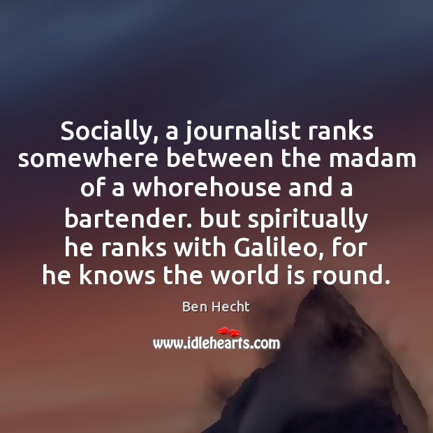 Socially, a journalist ranks somewhere between the madam of a whorehouse and Image